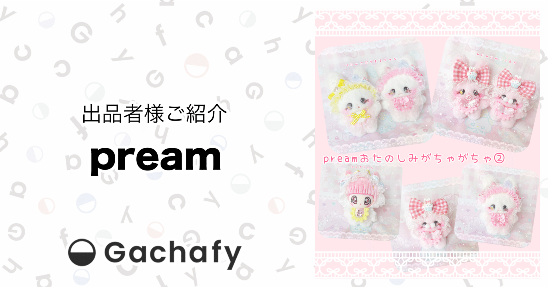 オンラインガチャガチャモールGachafy】出品者様ご紹介 pream｜合同