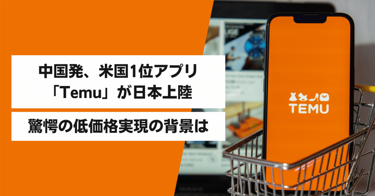 中国発、米国1位アプリ「Temu」が日本上陸。驚愕の低価格実現の背景は｜株式会社カウシェ