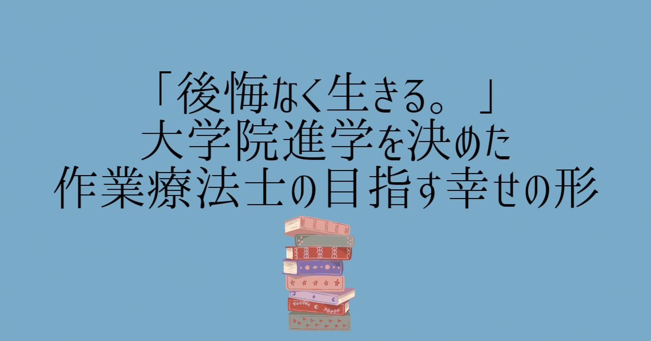「後悔なく生きる。」大学院進学を決めた作業療法士の目指す幸せの形｜たかたゆり