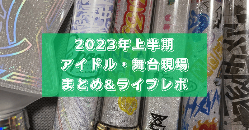 2023年上半期アイドル・舞台現場まとめ&ライブレポ