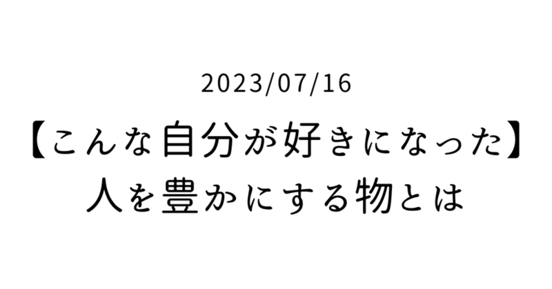 【こんな自分が好きになった】人を豊かにする物とは