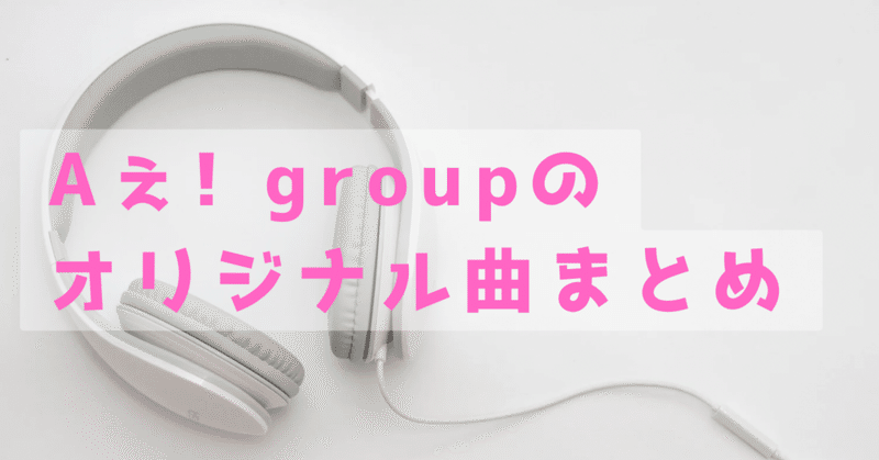 Aぇ! group のオリジナル曲まとめ