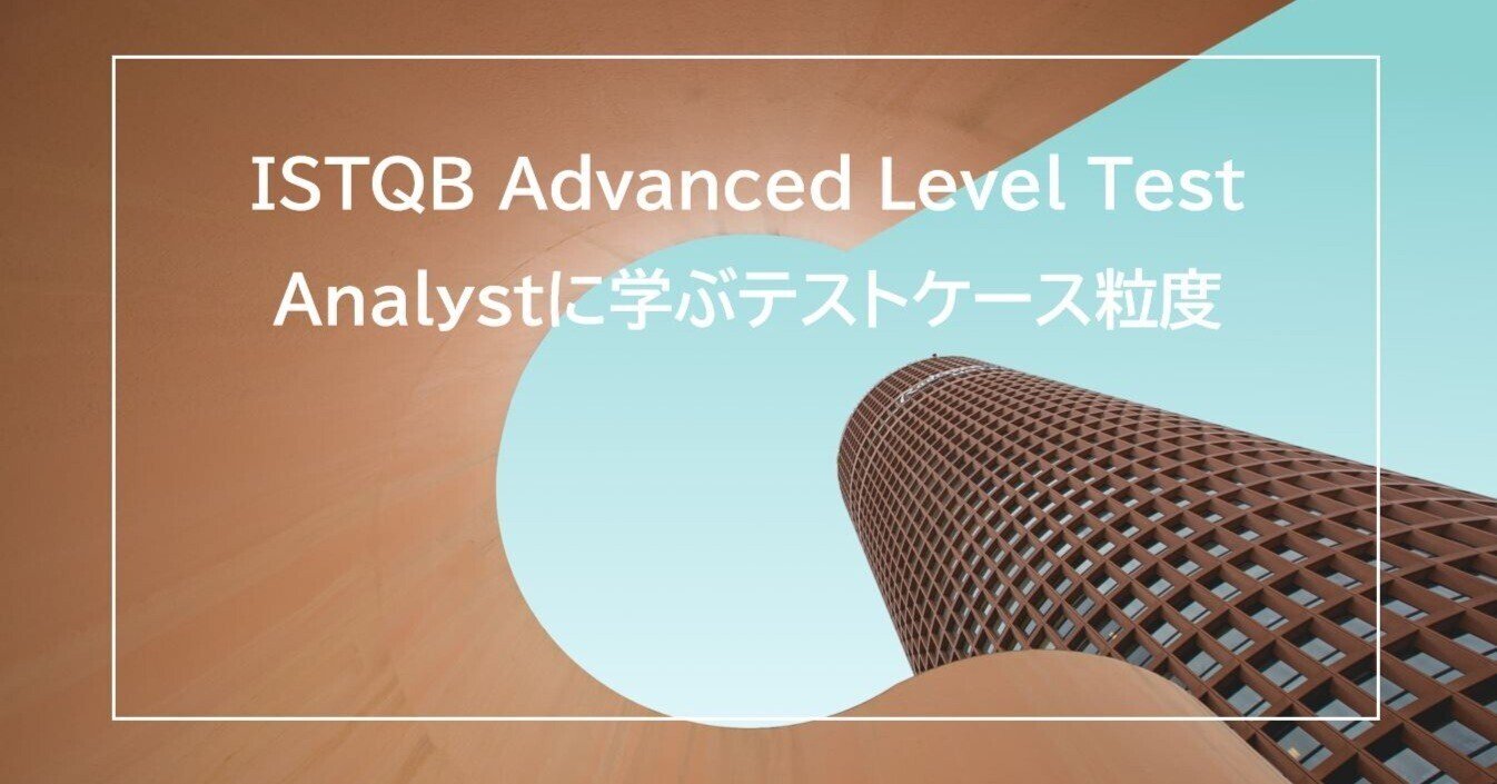 ISTQB Advanced Level Test Analystに学ぶテストケース粒度 ISTQB Advanced Level Test Analystに学ぶテストケース粒度