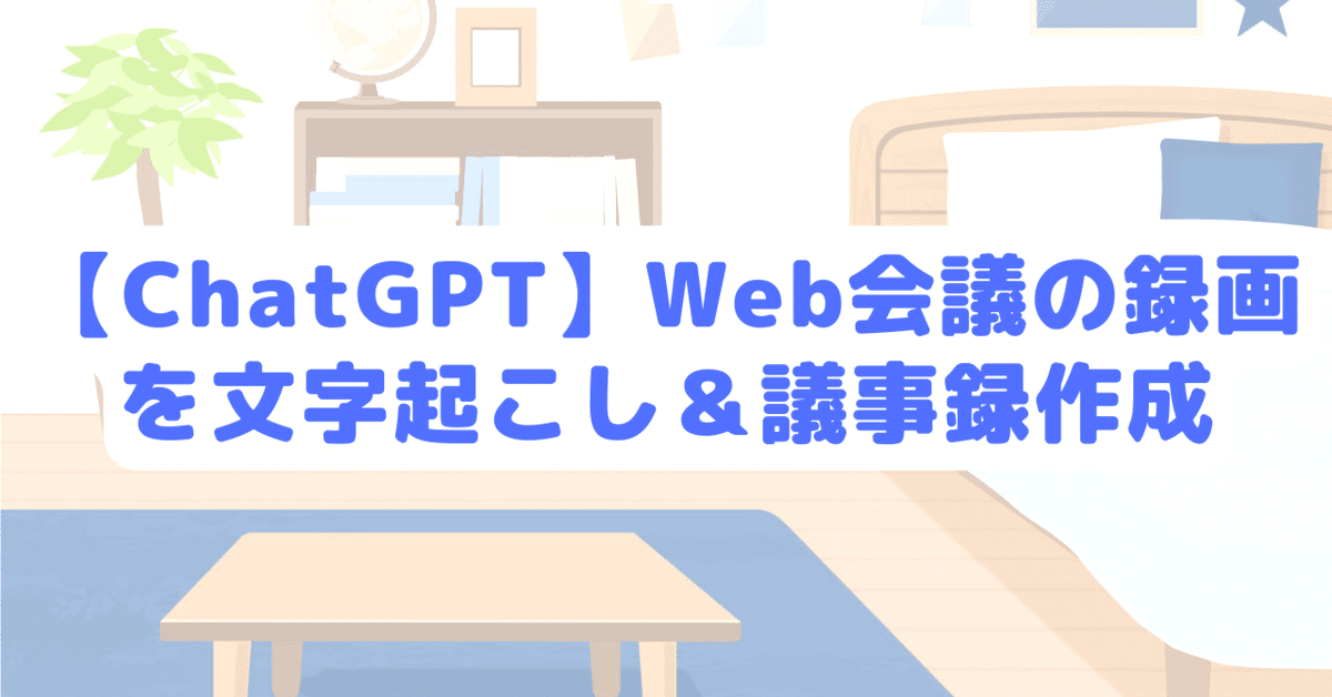 会話記録 ChatGPT】Web会議の録画を文字起こし＆議事録作成【Whisper
