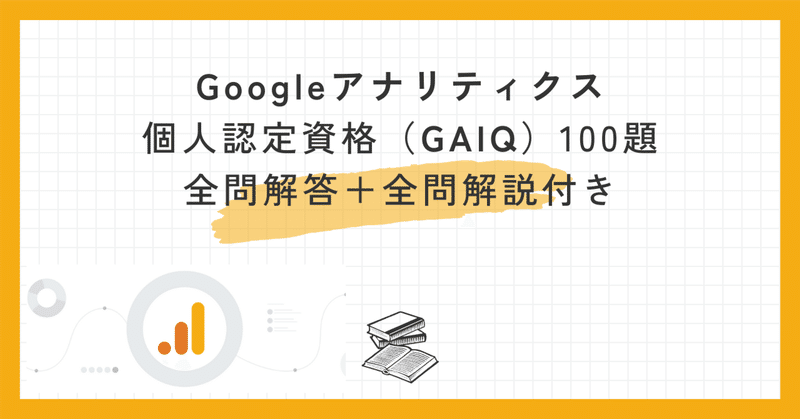 Googleアナリティクス個人認定資格（GAIQ）100題全問解答＋全問解説付き【2024年1月最新】