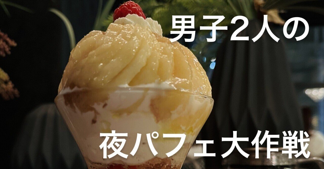男子2人の夜パフェ大作戦。｜423(シブサン)