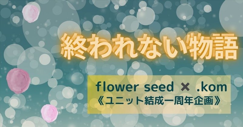 flower seed1周年企画 ×.komさんとコラボ✨