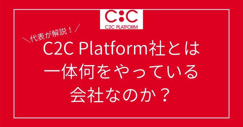 代表が解説！C2C Platform社とは一体何をやっている会社なのか？