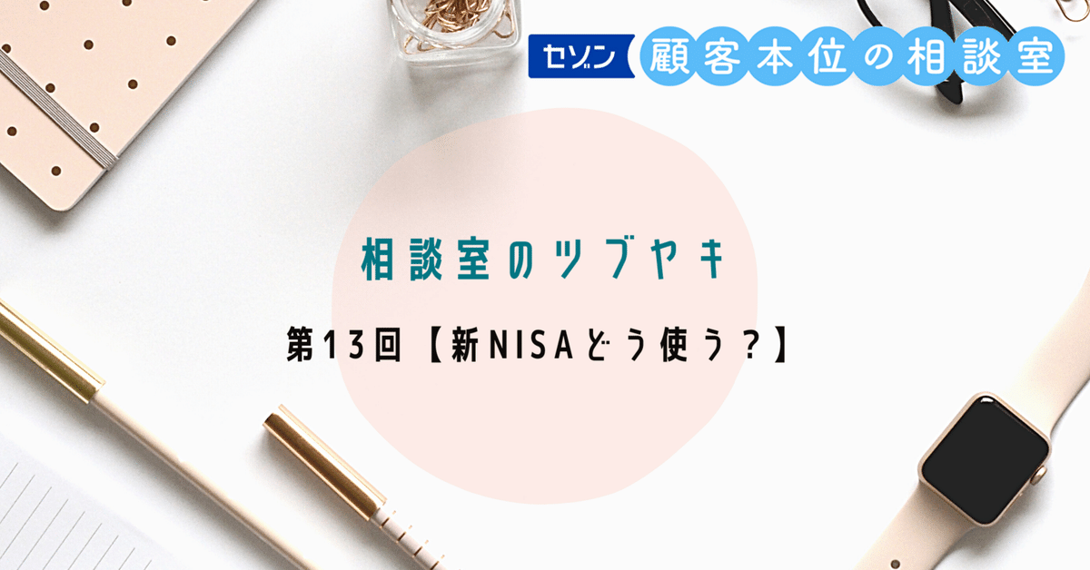セゾン投信 相談室のツブヤキ第13回【新NISAどう使う セゾン投信 相談室のツブヤキ第13回【新NISAどう使う