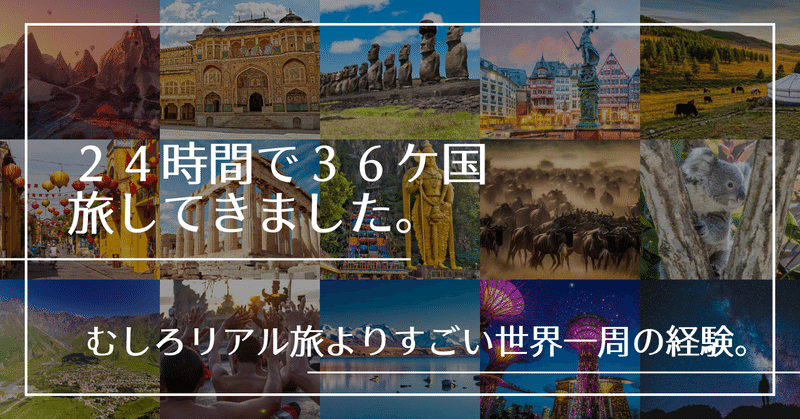 ２４時間で３６ケ国旅してきました。むしろリアル旅よりすごい世界一周の経験。 