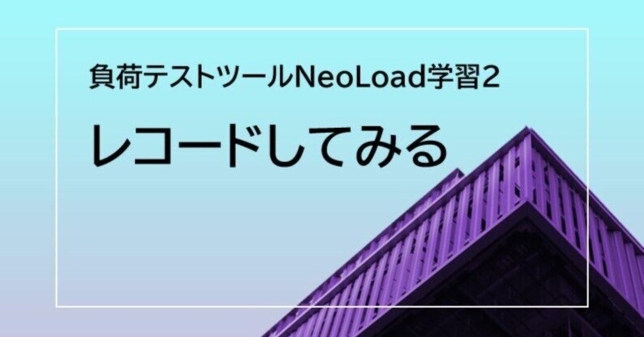 負荷テストツールNeoLoad学習2：レコードしてみる｜SHIFT Group 技術ブログ