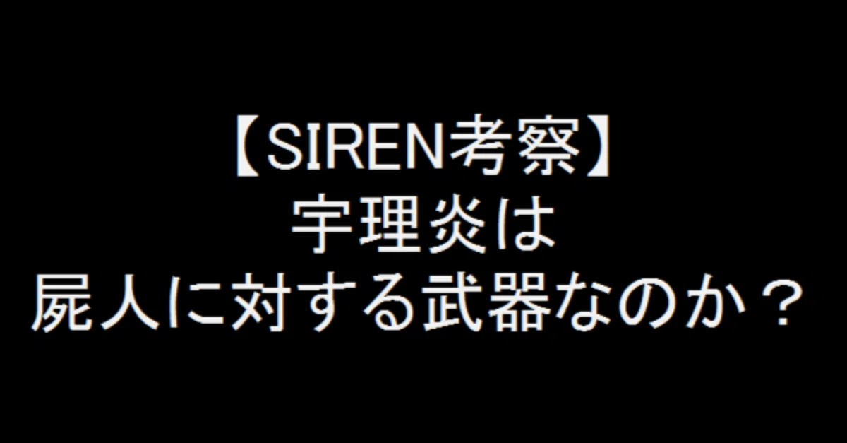 SIREN考察】宇理炎は屍人に対する武器なのか？｜ドラ麦茶屍人