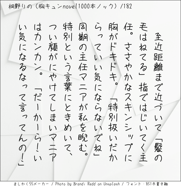 ‪至近距離まで近づいて「髪の毛はねてる」指ではじいてく主任。ささやかなスキンシップに胸がドキドキ。「特別扱いだからっていい気にならないでね」同期の主任マニアが私を睨む。特別という言葉にときめいて、つい顔がにやけてしまいマニアはカンカン。「だーかーら！いい気になるなって言ってんの！」‬ #140字SS #140字小説 #短編小説 #ショートショート #超ショートショート #短編 #恋愛 #恋愛小説 
#恋愛物語 #胸キュンnovel1000本ノック #胸キュン #恋物語 #日記 #小説 #140字で恋する