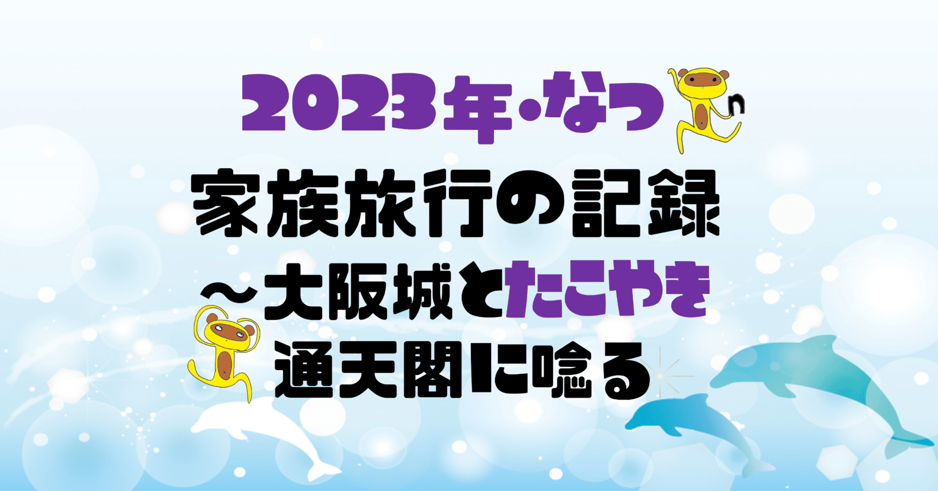 2023年なつ】家族旅行の記録③～大阪城とたこやき、通天閣に唸る｜OgAz