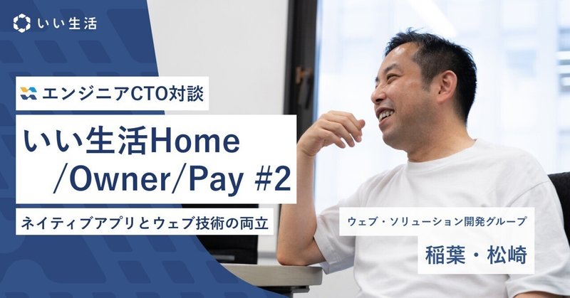 円滑なコミュニケーションや決済を支えるスマホアプリ「いい生活Home/Owner/Pay」について、プロダクトオーナーとCTOに語ってもらいました #2