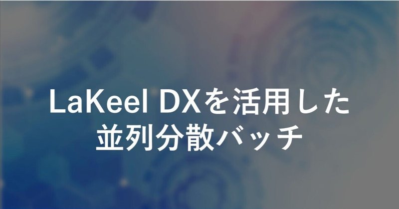 LaKeel DXを活用した並列分散バッチ