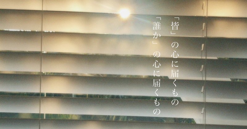 「皆」の心に届くもの、「誰か」の心に届くもの