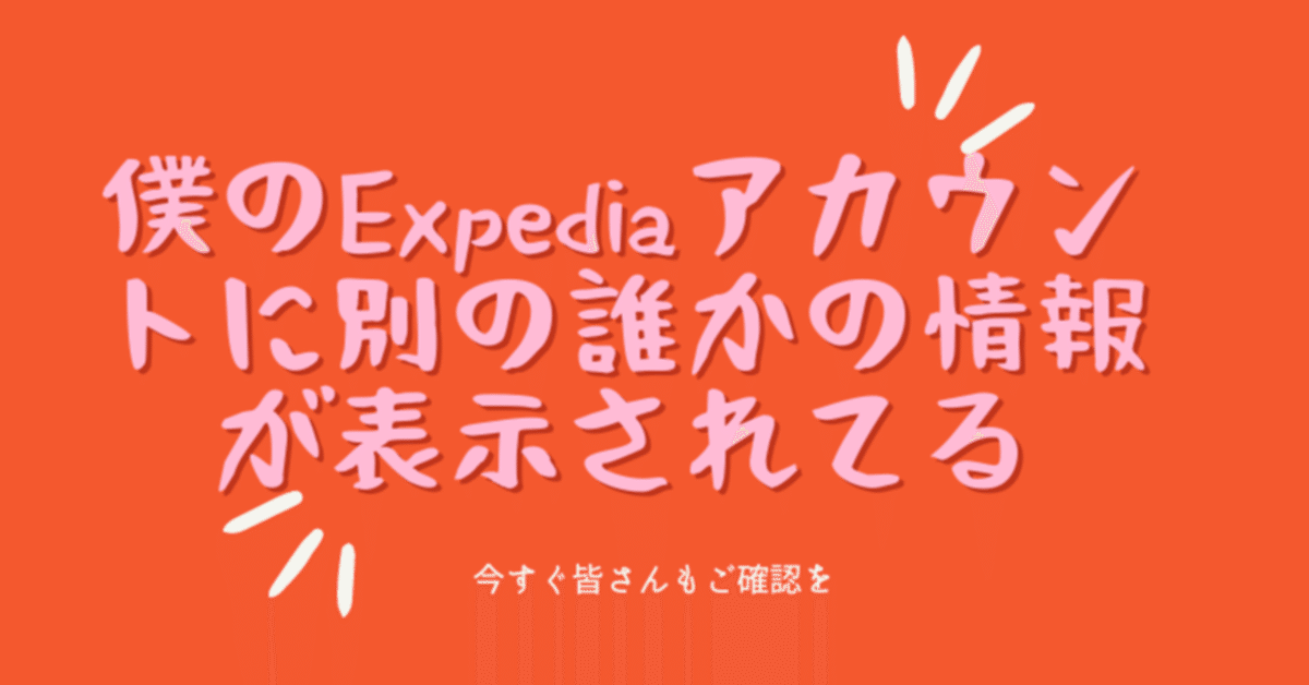 僕のExpediaアカウントに別の誰かの情報が表示されてる｜細野真悟  