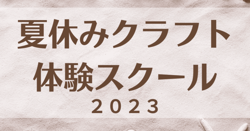 【プログラムのご紹介】「夏休みクラフト体験スクール2023」｜8/2(水)～8/5(土)