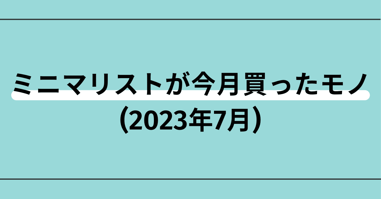 ミニマリストが今月買ったモノ(2023.07)｜まむめも