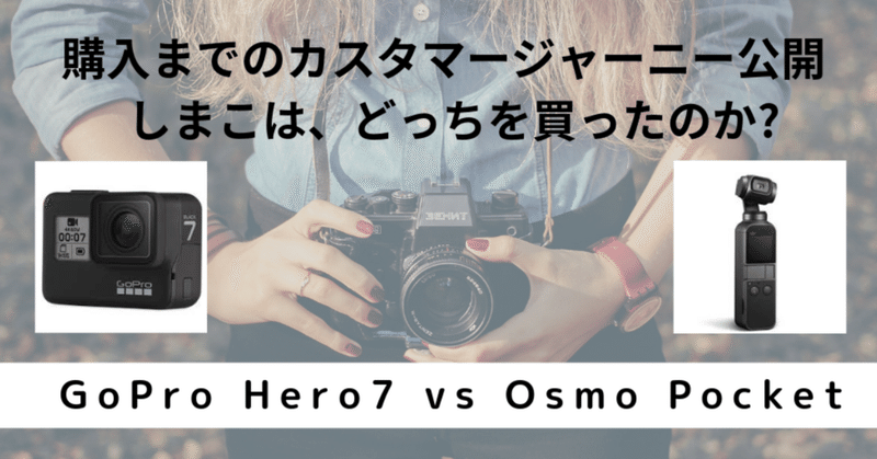 【Go Pro HERO 7 vs Osmo Pocket】 購入までのカスタマージャーニー公開 〜 しまこは、どっちを買ったのか?