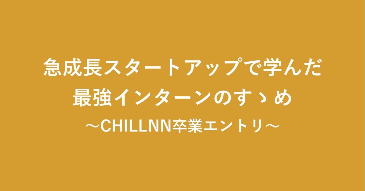  
      急成長スタートアップで学んだ最強インターンのすゝめ〜CHILLNN卒業エントリ〜
    