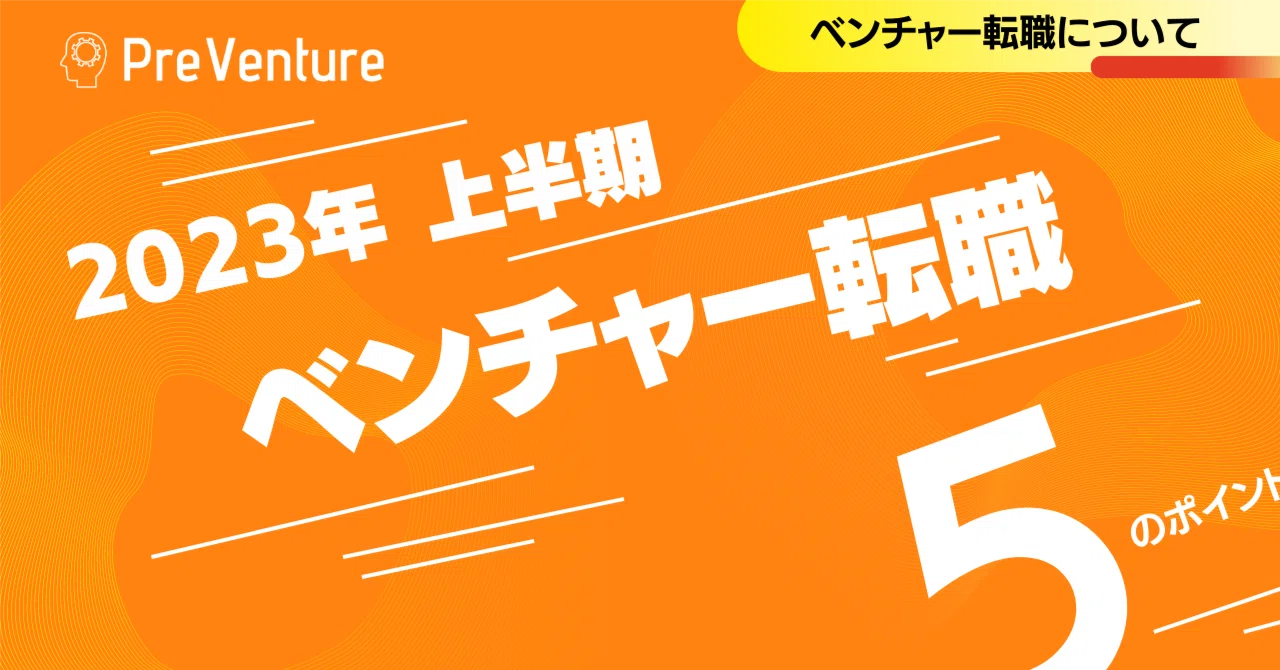 【必見】2023年上半期 ベンチャー転職について！上半期のベンチャー転職についての最新の情報を5つに絞ってご紹介します！｜PreVenture編集部