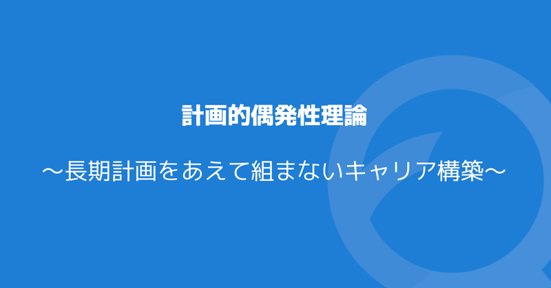 計画的偶発性理論 -長期計画をあえて組まないキャリア構築 -