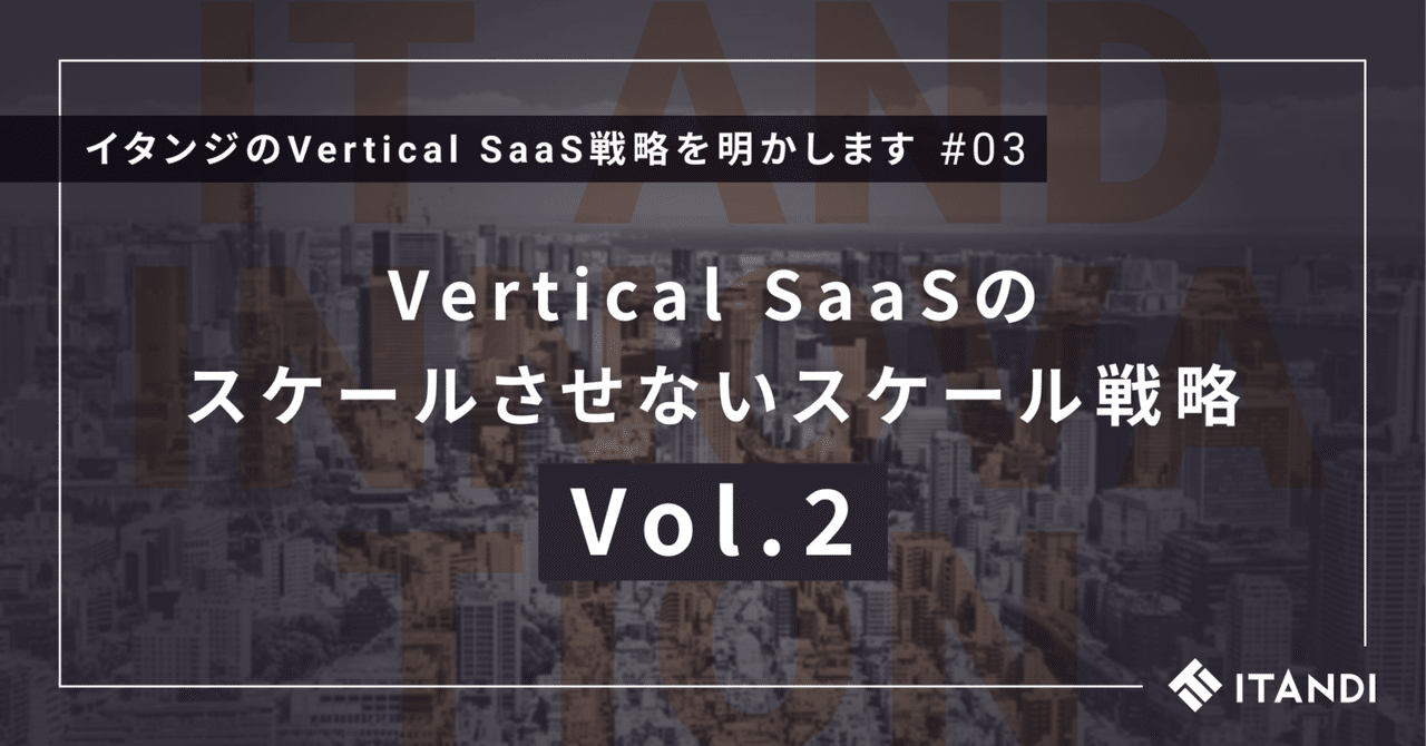 Vertical SaaSのスケールさせないスケール戦略【Vol.2】｜永嶋