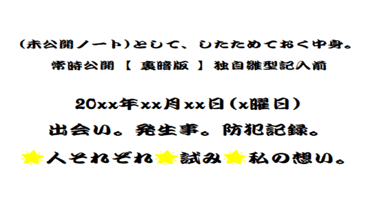 未公開ノート として したためておく中身 常時公開 独自雛型記入前 xx年xx月xx日 X曜日 出会い 発生事 防犯記録 いじめ ストーカー犯罪 村八分 嫌がらせ 対策 Twitter鍵アカ 110help Note