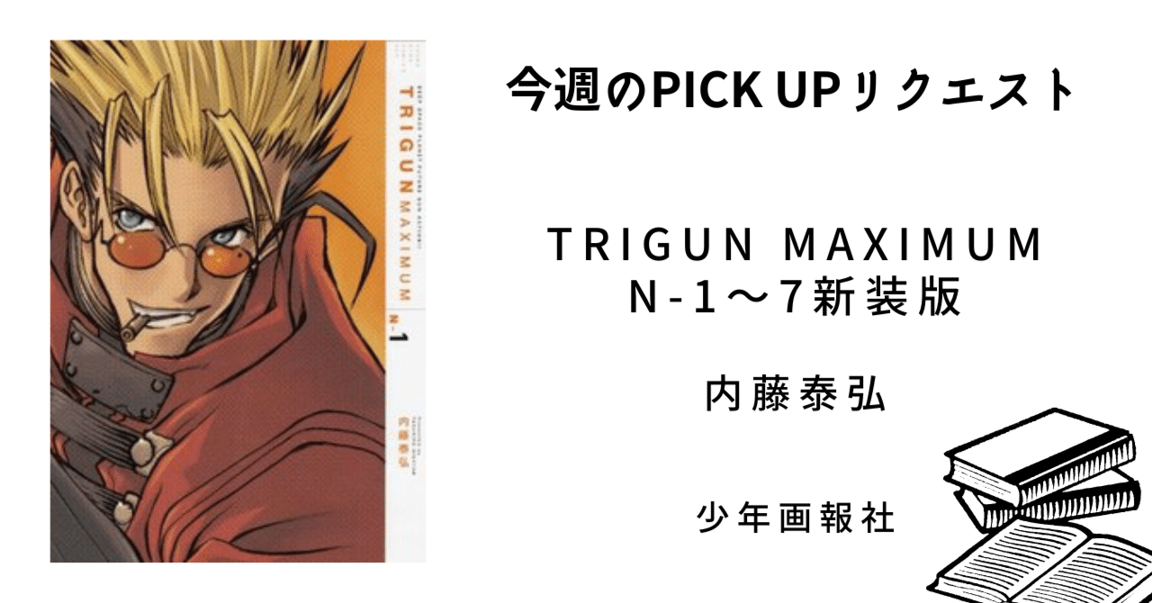 今週のPICK UPリクエスト】内藤泰弘『TRIGUN MAXIMUM N-1～7