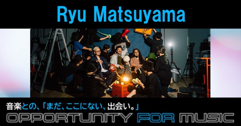 Ryu Matsuyama「目指したい風景はここにあるんだ」 道標になったアーティストとの出会い 