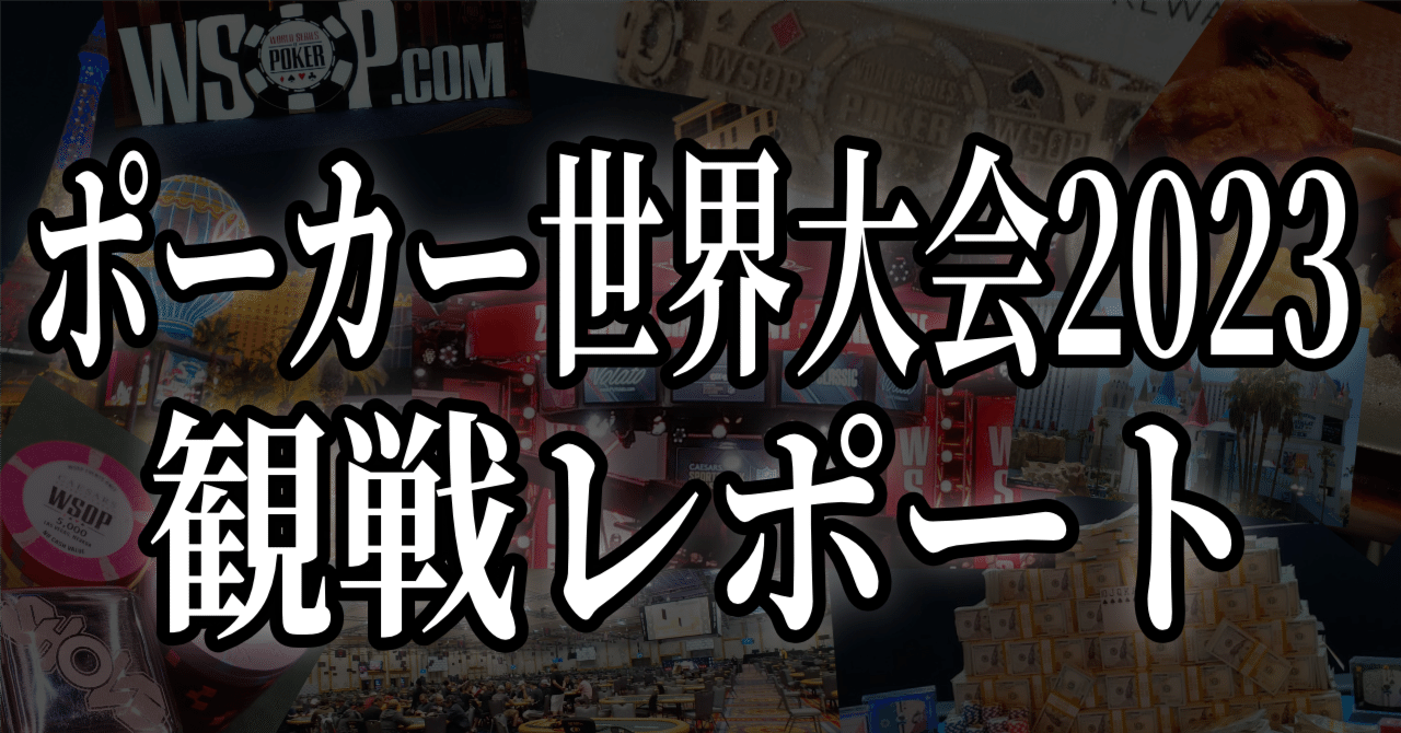ポーカー世界大会2023観戦レポート|SHOVE(Akira Matsumoto) ポーカー世界大会2023観戦レポート|SHOVE(Akira Matsumoto)