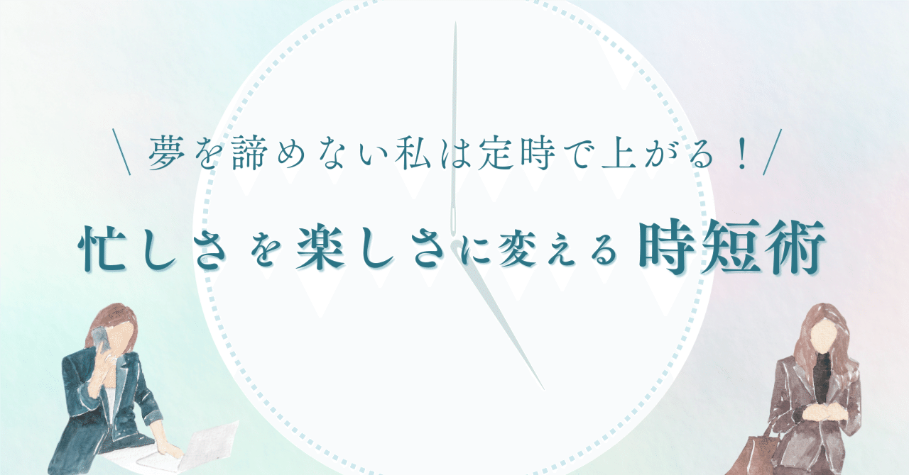 夢を諦めない私は定時で上がる！忙しさを楽しさに変える時短術
