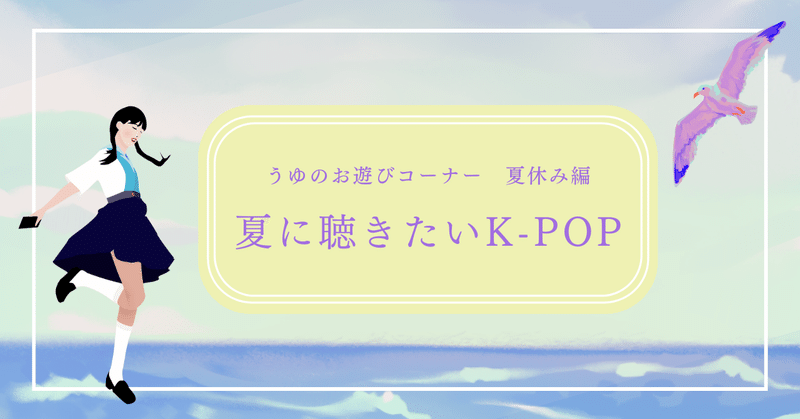 【うゆのお遊びコーナー　夏休み編】夏に聴きたいK-POP　朝編