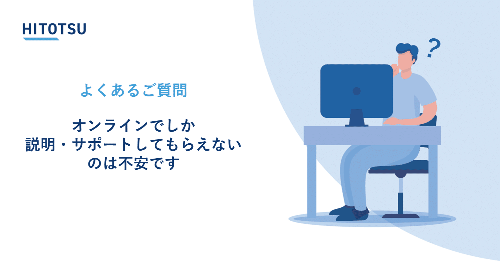 ギモンにお答え／オンラインでしか説明・サポートしてもらえないのは