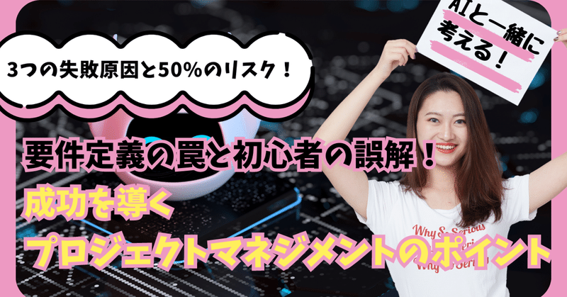 AIと一緒に考える　3つの失敗原因と50%のリスク！要件定義の罠と初心者の誤解！成功を導くプロジェクトマネジメントのポイント