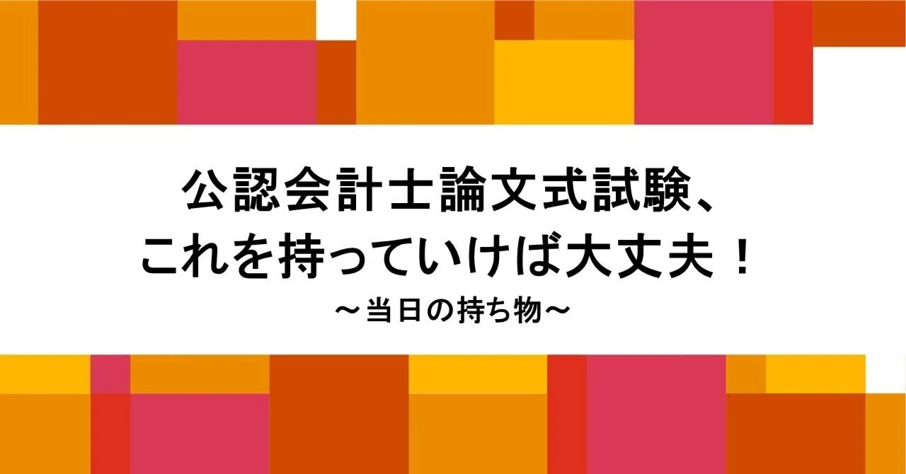 公認会計士論文式試験、これを持っていけば大丈夫！【当日の持ち物