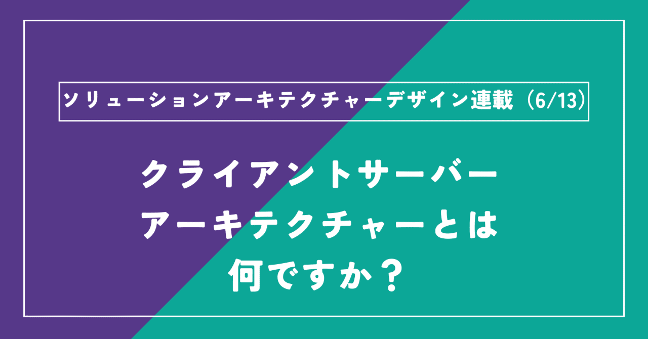 ソリューションアーキテクチャーデザイン連載(6/13)：クライアントサーバーアーキテクチャーとは何ですか？｜クリエーションライン 技術ブログ