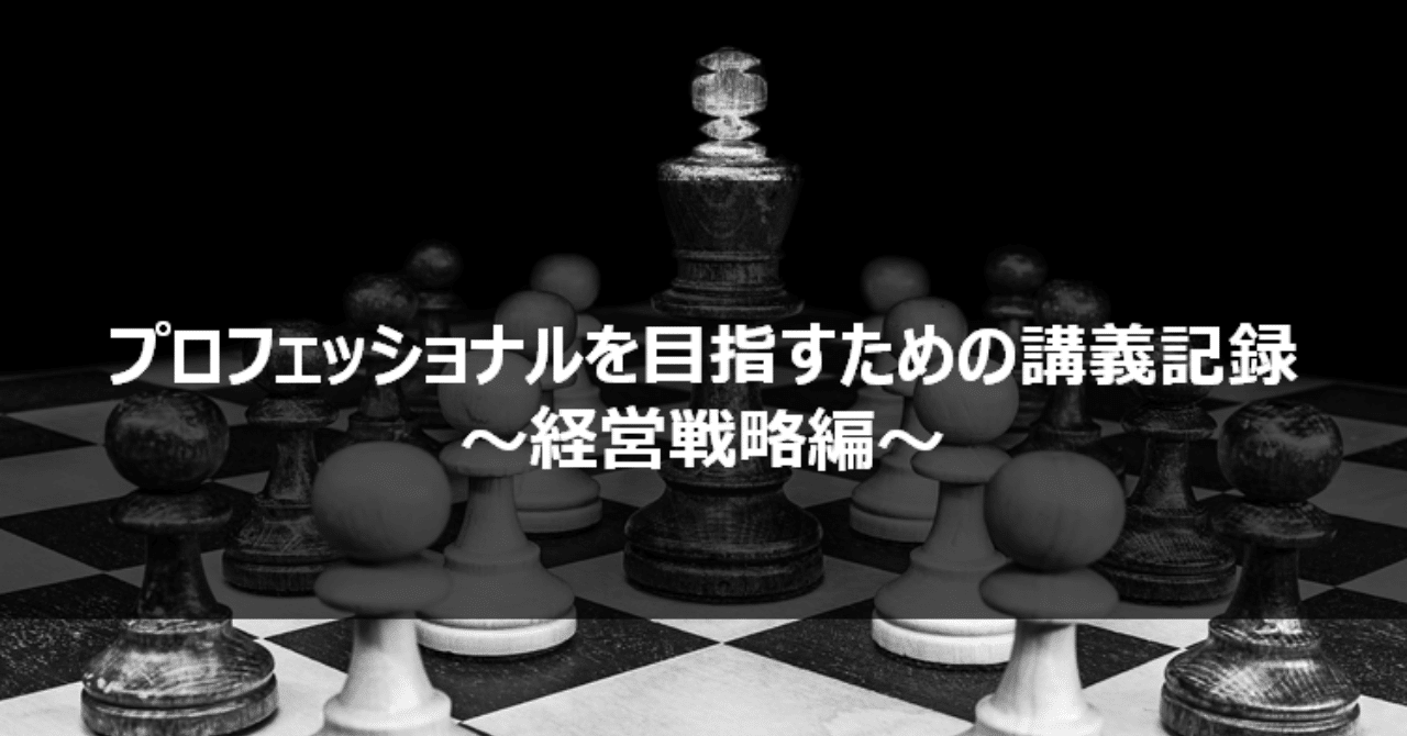 プロフェッショナルを目指すための講義記録 経営戦略編 亀井大樹 マーケティング支援会社のマーケ担当 Note プロフェッショナルを目指すための講義記録 経営戦略編 亀井大樹 マーケティング支援会社のマーケ担当 Note