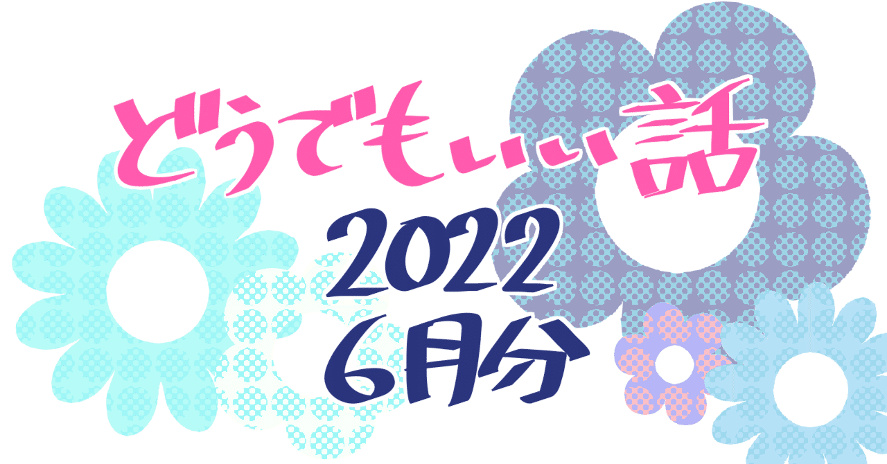 どうでもいい話（2022年 6月分）｜三波東