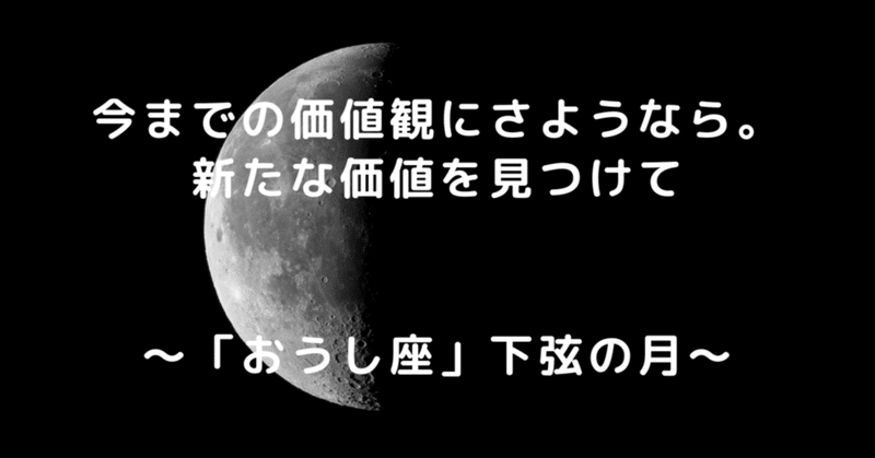 今までの価値観にさようなら。新たな価値を見つけて～「おうし座」下弦の月～