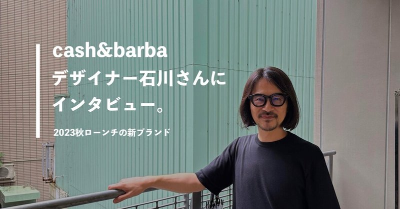 新ブランド「cash&barba」デザイナー石川さんにインタビュー。