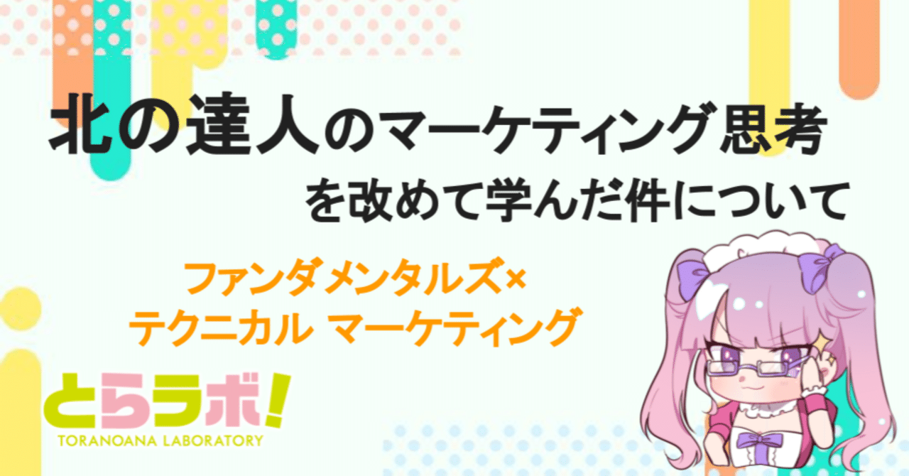 北の達人のマーケティング思考を改めて学んだ件について ～ファンダメンタルズ×テクニカル マーケティング～｜虎の穴ラボnote