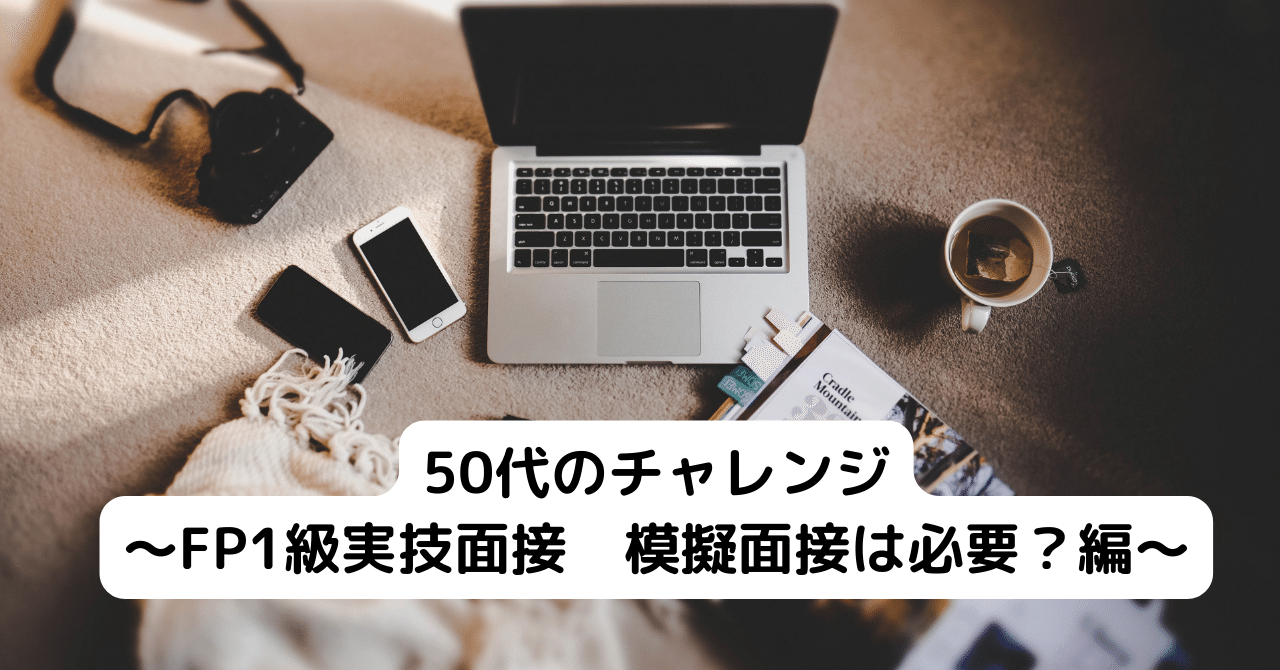 50代のチャレンジ ~FP1級実技 模擬面接は必要?編~