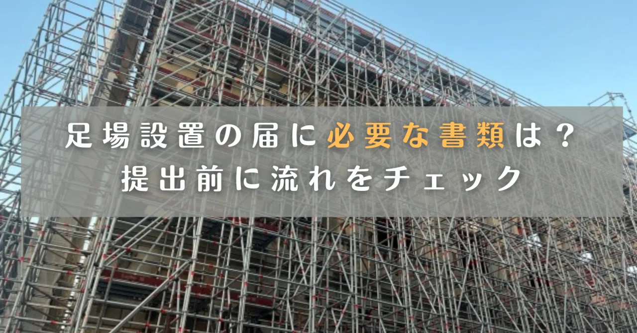 足場設置の届けに必要な書類は？提出前に流れをチェック 2023/8/9 