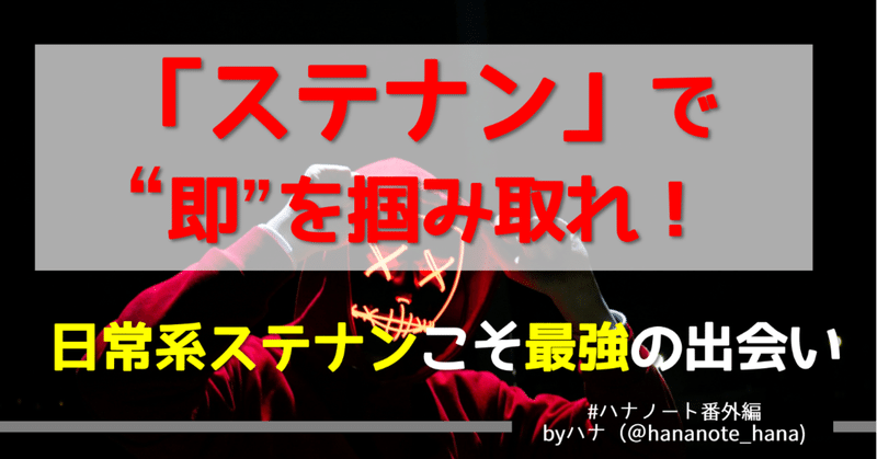 【まだ"出撃"で消耗してるの？】「ステナン」で"即"を掴み取れ！～日常系ステナンこそ最強の出会い～