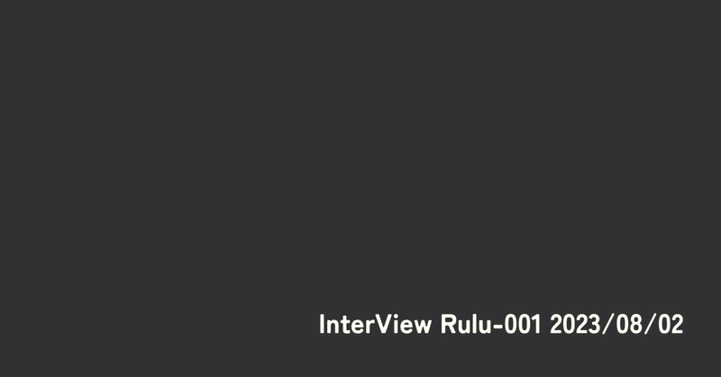 インタビュー Rulu-001 2023/08/02