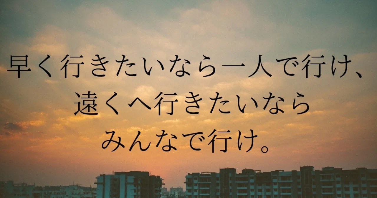 早く行きたいなら一人で行け 遠くへ行きたいならみんなで行け やん Note