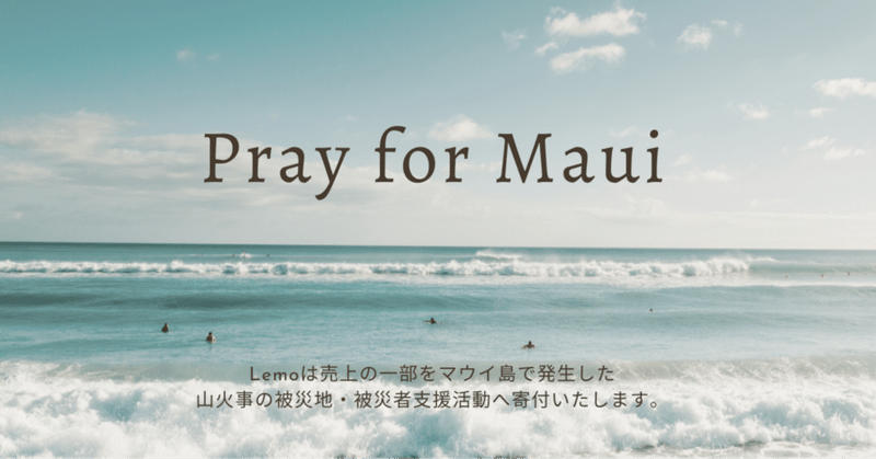 Pray for Maui. Lemoは売上の一部をマウイ島の支援活動へ寄付することにいたしました。